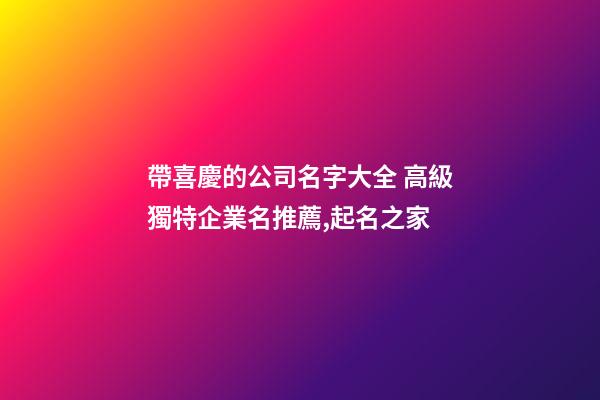 帶喜慶的公司名字大全 高級獨特企業名推薦,起名之家-第1張-公司起名-玄機派